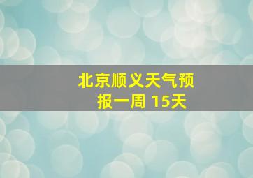 北京顺义天气预报一周 15天